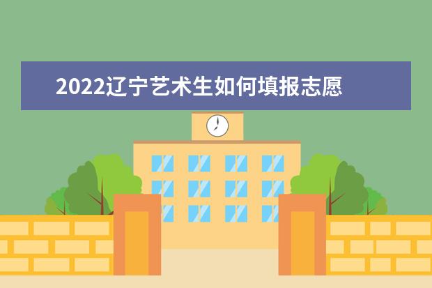 2022遼寧藝術(shù)生如何填報志愿 高考志愿填報流程